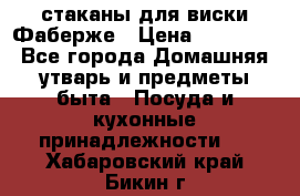 стаканы для виски Фаберже › Цена ­ 95 000 - Все города Домашняя утварь и предметы быта » Посуда и кухонные принадлежности   . Хабаровский край,Бикин г.